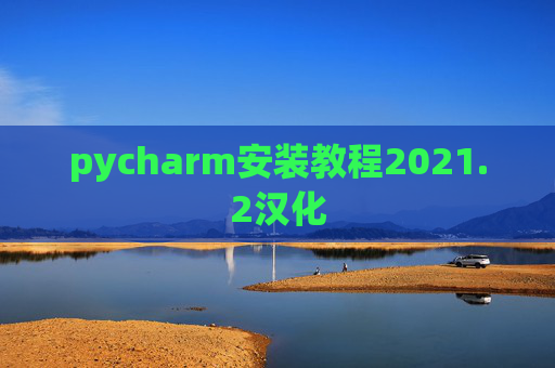 pycharm安装教程2021.2汉化 pycharm安装教程2021.2汉化